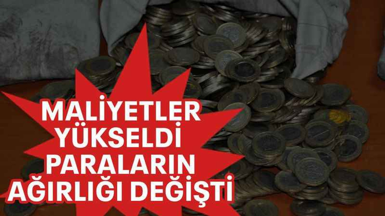 Maliyetler yükseldi paraların ağırlığı değişti